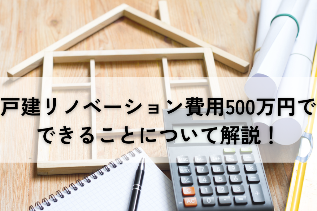 戸建リノベーション費用500万円でできることについて解説！