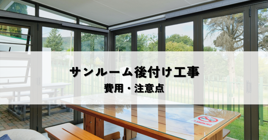 サンルーム後付け工事の費用・注意点とは？失敗しないための完全ガイド
