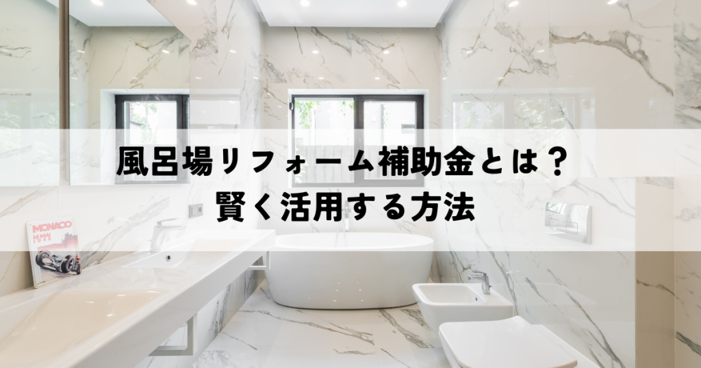 風呂場リフォーム補助金とは？賢く活用する方法