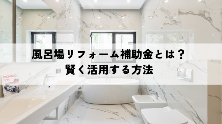 風呂場リフォーム補助金とは？賢く活用する方法