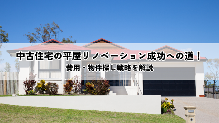中古住宅の平屋リノベーション成功への道！費用・物件探し戦略を解説