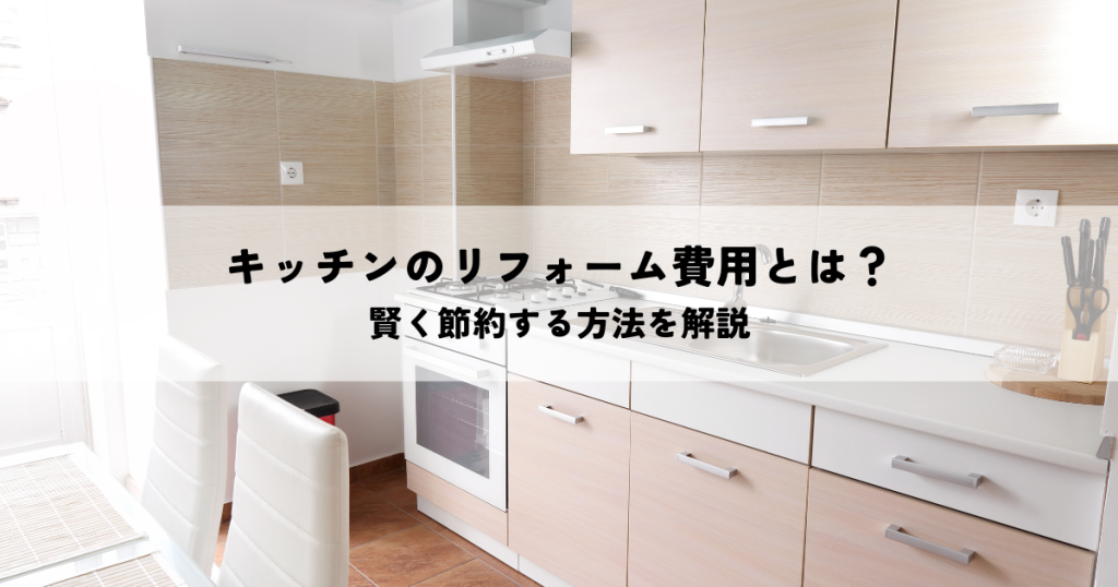 キッチンのリフォーム費用とは？賢く節約する方法を解説