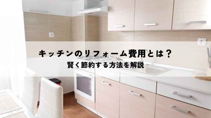 キッチンのリフォーム費用とは？賢く節約する方法を解説