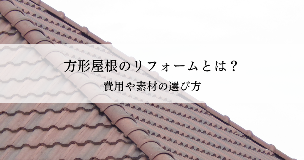 方形屋根のリフォームとは？費用や素材の選び方