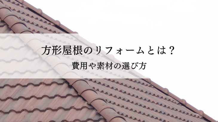 方形屋根のリフォームとは？費用や素材の選び方