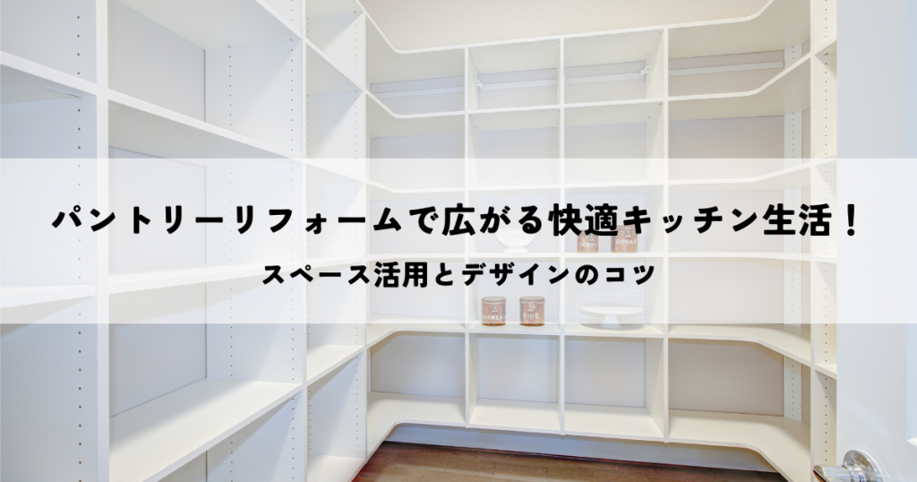 パントリーリフォームで広がる快適キッチン生活！スペース活用とデザインのコツ