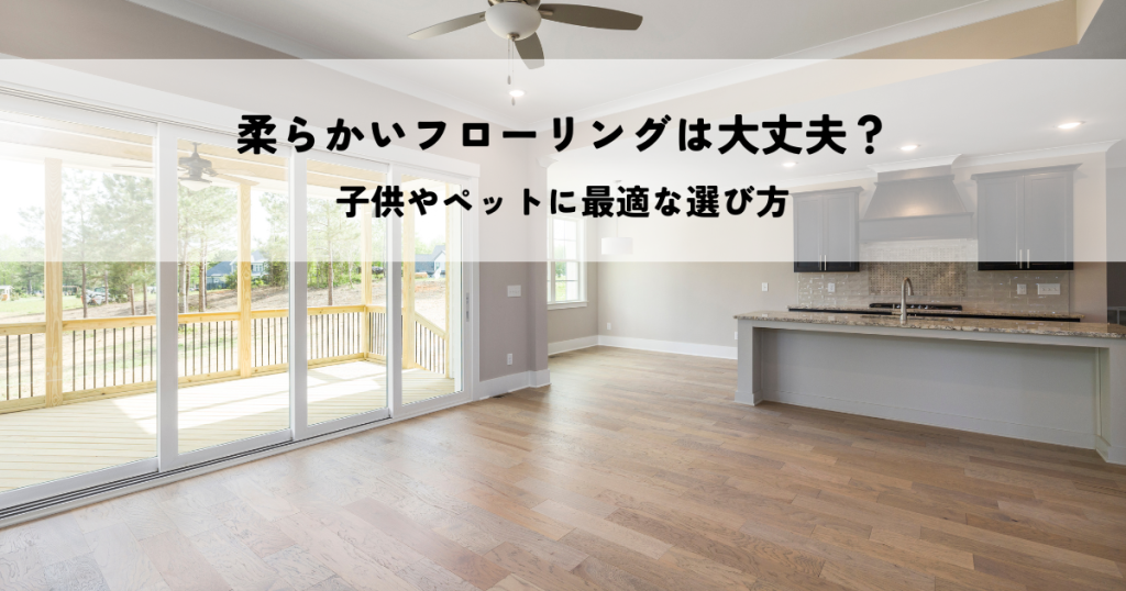 柔らかいフローリングは大丈夫？子供やペットに最適な選び方