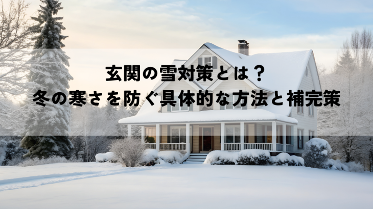 玄関の雪対策とは？冬の寒さを防ぐ具体的な方法と補完策